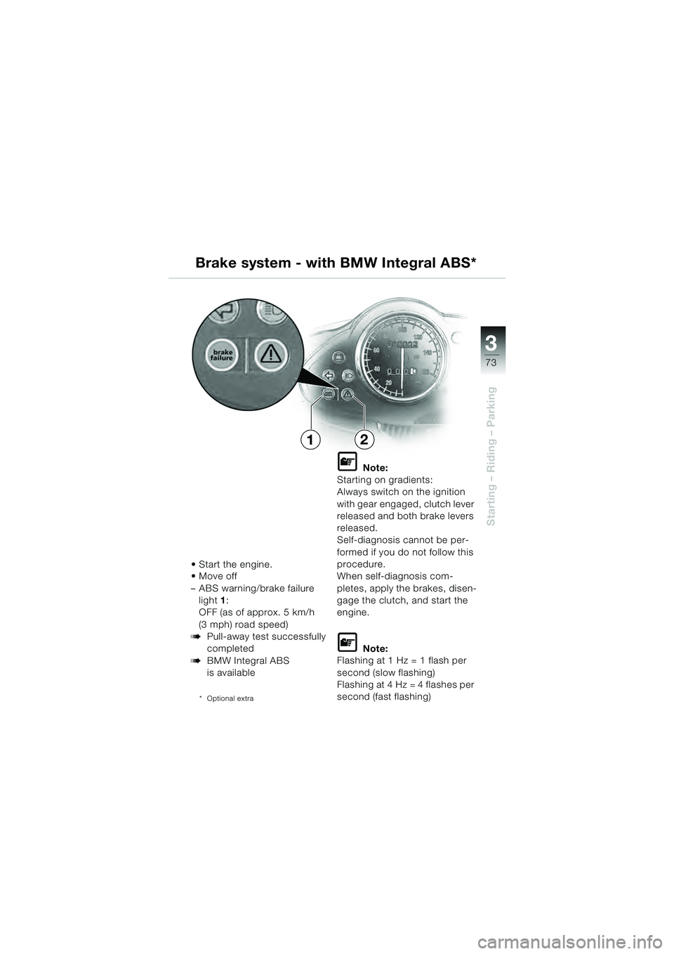 BMW MOTORRAD R 1100 S 2000 Riders Manual (in English) 3
73
Starting – Riding – Parking
21
Move off
– ABS warning/brake failure light 1:
OFF (as of approx. 5 km/h
(3 mph) road speed)
bPull-away test successfully
completed
bBMW Integral ABS
is BMW MOTORRAD R 1100 S 2000 Riders Manual (in English) 3
73
Starting – Riding – Parking
21
Move off
– ABS warning/brake failure light 1:
OFF (as of approx. 5 km/h
(3 mph) road speed)
bPull-away test successfully
completed
bBMW Integral ABS
is
