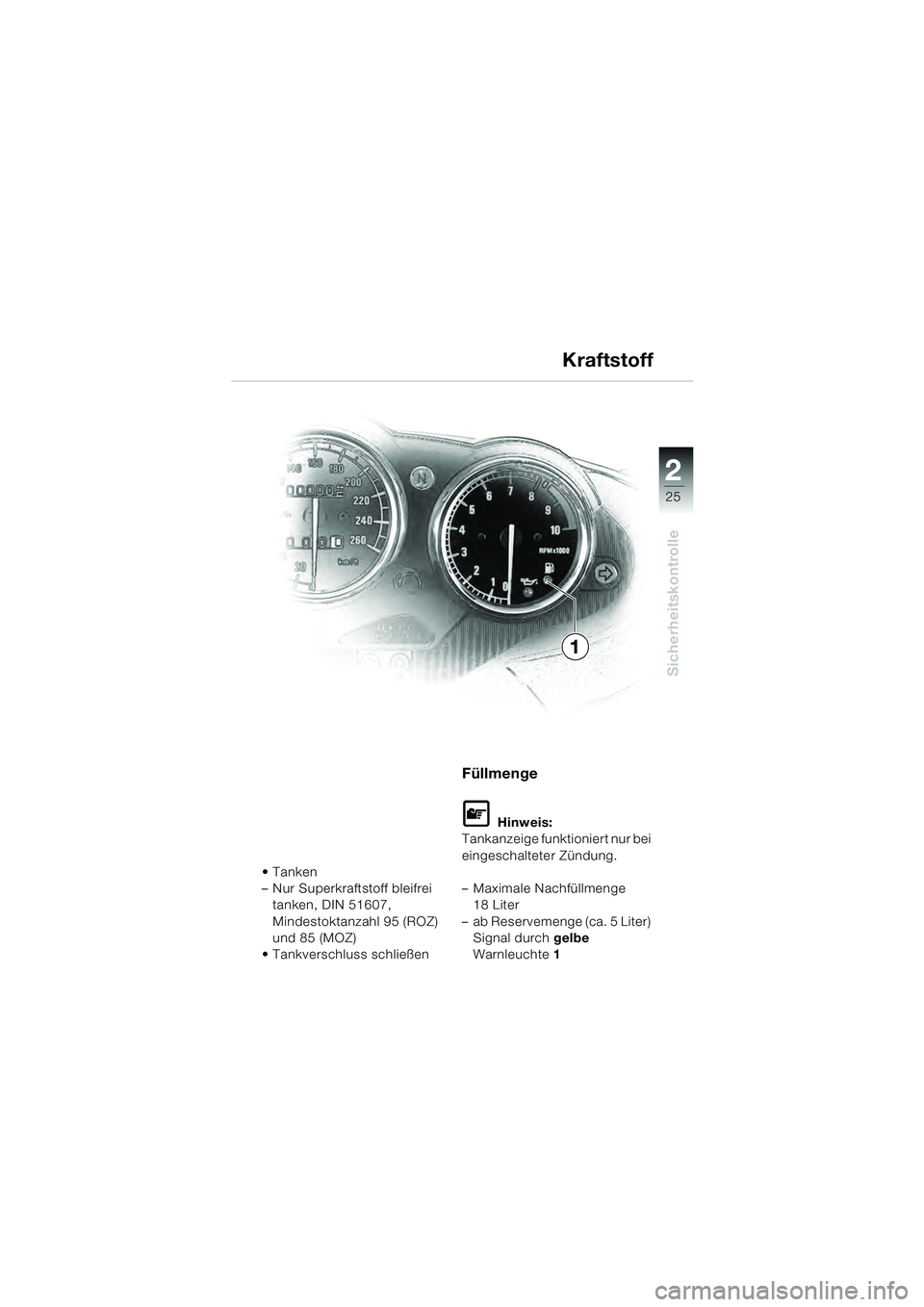 BMW MOTORRAD R 1100 S 2000  Betriebsanleitung (in German) 2
25
Sicherheitskontrolle

– Nur Superkraftstoff bleifrei tanken, DIN 51607, 
Mindestoktanzahl 95 (ROZ) 
und 85 (MOZ)
 Tankverschluss schließen
Füllmenge
L Hinweis:
Tankanzeige funktioniert nur be