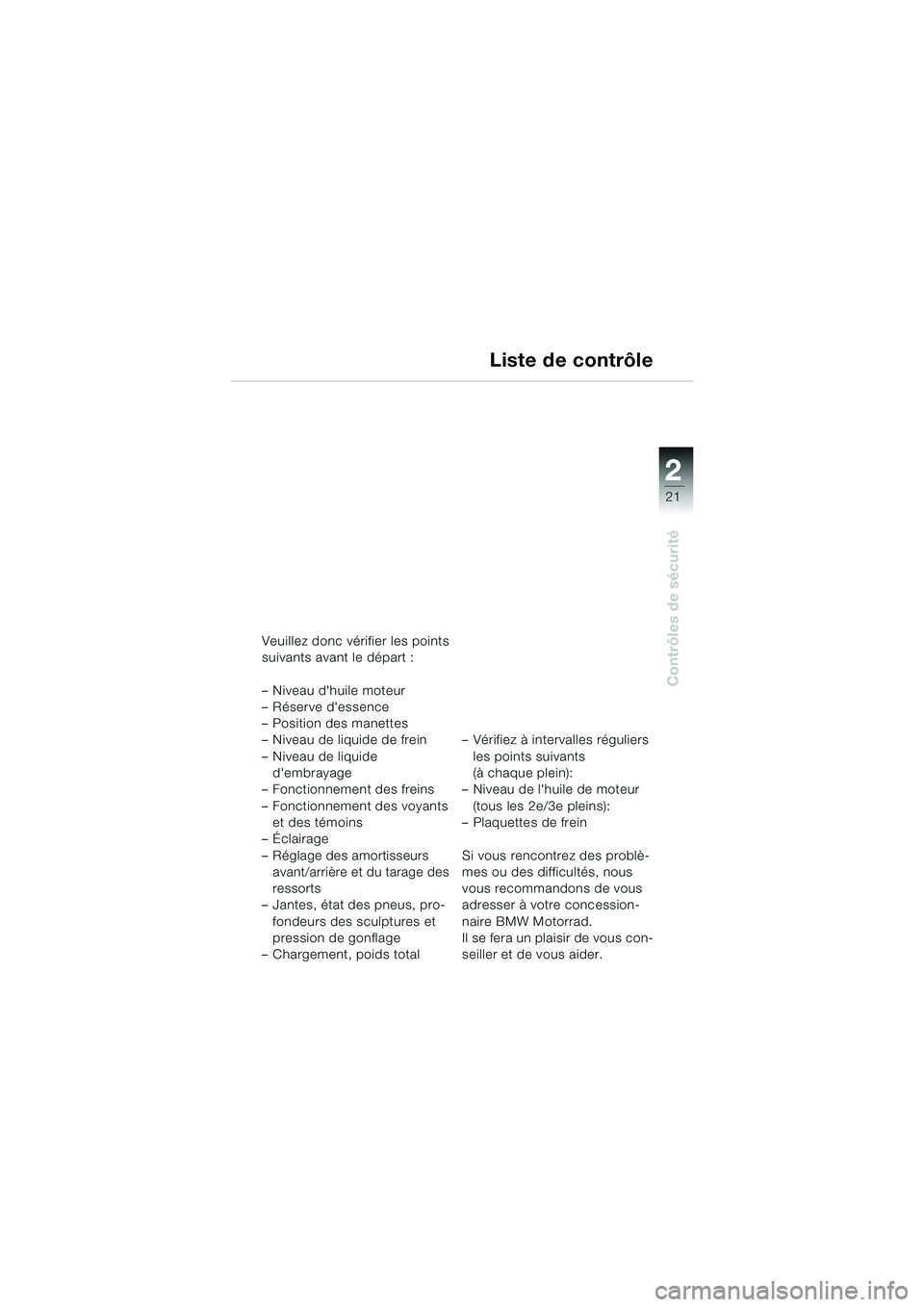 BMW MOTORRAD R 1100 S 2000 Livret de bord (in French) 2
21
Contrôles de sécurité
Liste de contrôle
Veuillez donc vérifier les points
suivants avant le départ :
– Niveau dhuile moteur
– Réserve dessence
– Position des manettes
– Niveau BMW MOTORRAD R 1100 S 2000 Livret de bord (in French) 2
21
Contrôles de sécurité
Liste de contrôle
Veuillez donc vérifier les points
suivants avant le départ :
– Niveau dhuile moteur
– Réserve dessence
– Position des manettes
– Niveau