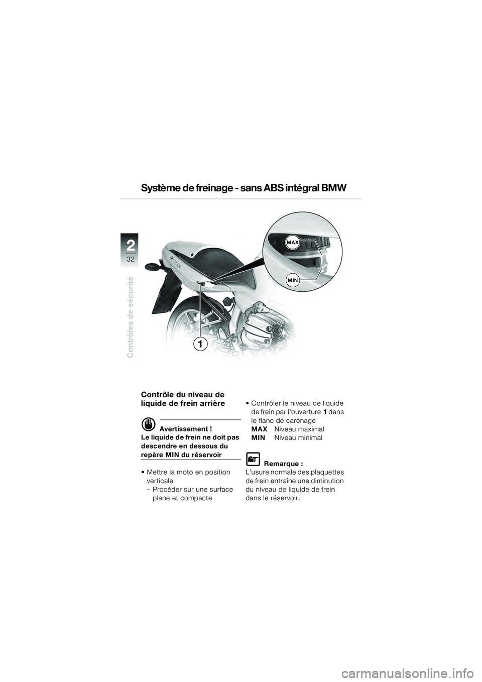 BMW MOTORRAD R 1100 S 2000  Livret de bord (in French) 2
32
Contrôles de sécurité
2MAX
MIN
1
Contrôle du niveau de 
liquide de frein arrière 
d Avertissement !
Le liquide de frein ne doit pas 
descendre en dessous du 
repère MIN du réservoir
 Mettr