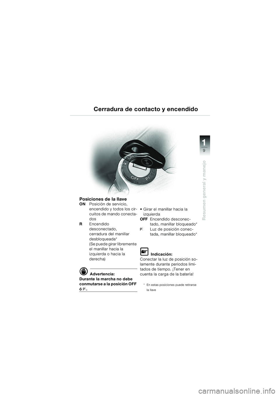 BMW MOTORRAD R 1100 S 2000 Manual de instrucciones (in Spanish) 11
9
Resumen general y manejo
Cerradura de contacto y encendido
Posiciones de la llave
ONPosición de servicio,
encendido y todos los cir-
cuitos de mando conecta-
dos
R Encendido
desconectado,
cerr BMW MOTORRAD R 1100 S 2000 Manual de instrucciones (in Spanish) 11
9
Resumen general y manejo
Cerradura de contacto y encendido
Posiciones de la llave
ONPosición de servicio,
encendido y todos los cir-
cuitos de mando conecta-
dos
R Encendido
desconectado,
cerr