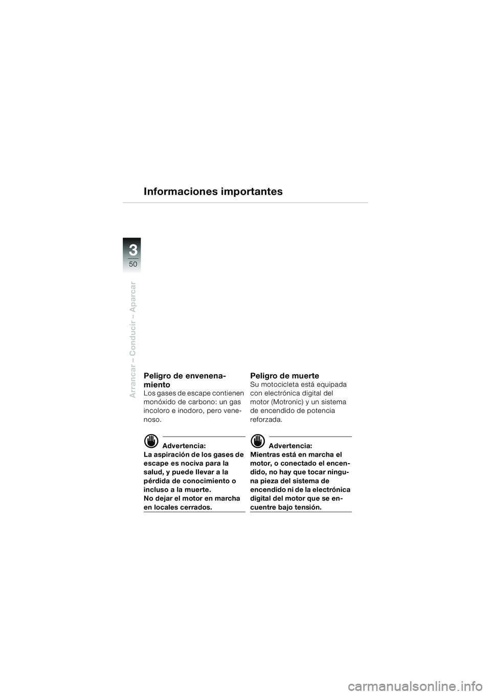 BMW MOTORRAD R 1100 S 2000 Manual de instrucciones (in Spanish) 50
Arrancar – Conducir – Aparcar
3
Informaciones importantes
Peligro de envenena-
miento
Los gases de escape contienen
monóxido de carbono: un gas
incoloro e inodoro, pero vene-
noso.
d Advert BMW MOTORRAD R 1100 S 2000 Manual de instrucciones (in Spanish) 50
Arrancar – Conducir – Aparcar
3
Informaciones importantes
Peligro de envenena-
miento
Los gases de escape contienen
monóxido de carbono: un gas
incoloro e inodoro, pero vene-
noso.
d Advert