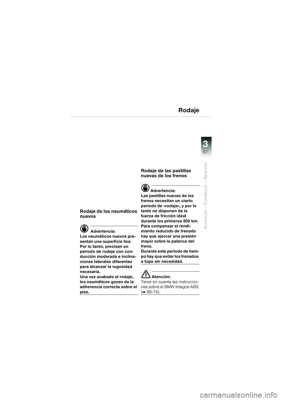 BMW MOTORRAD R 1100 S 2000 Manual de instrucciones (in Spanish) 3
57
Arrancar – Conducir – Aparcar
Rodaje
Rodaje de los neumáticos
nuevos
d Advertencia:
Los neumáticos nuevos pre-
sentan una superficie lisa.
Por lo tanto, precisan un
periodo de rodaje con BMW MOTORRAD R 1100 S 2000 Manual de instrucciones (in Spanish) 3
57
Arrancar – Conducir – Aparcar
Rodaje
Rodaje de los neumáticos
nuevos
d Advertencia:
Los neumáticos nuevos pre-
sentan una superficie lisa.
Por lo tanto, precisan un
periodo de rodaje con