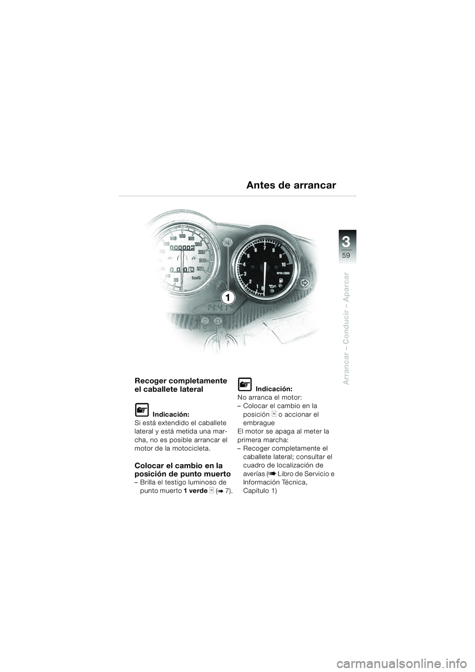 BMW MOTORRAD R 1100 S 2000  Manual de instrucciones (in Spanish) 3
59
Arrancar – Conducir – AparcarRecoger completamente 
el caballete lateral
L Indicación:
Si está extendido el caballete 
lateral y está metida una mar-
cha, no es posible arrancar el 
motor 