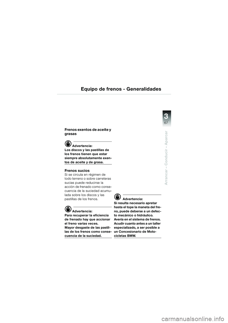 BMW MOTORRAD R 1100 S 2000  Manual de instrucciones (in Spanish) 3
67
Arrancar – Conducir – Aparcar
Equipo de frenos - Generalidades
Frenos exentos de aceite y 
grasas
d Advertencia:
Los discos y las pastillas de 
los frenos tienen que estar 
siempre absolutame