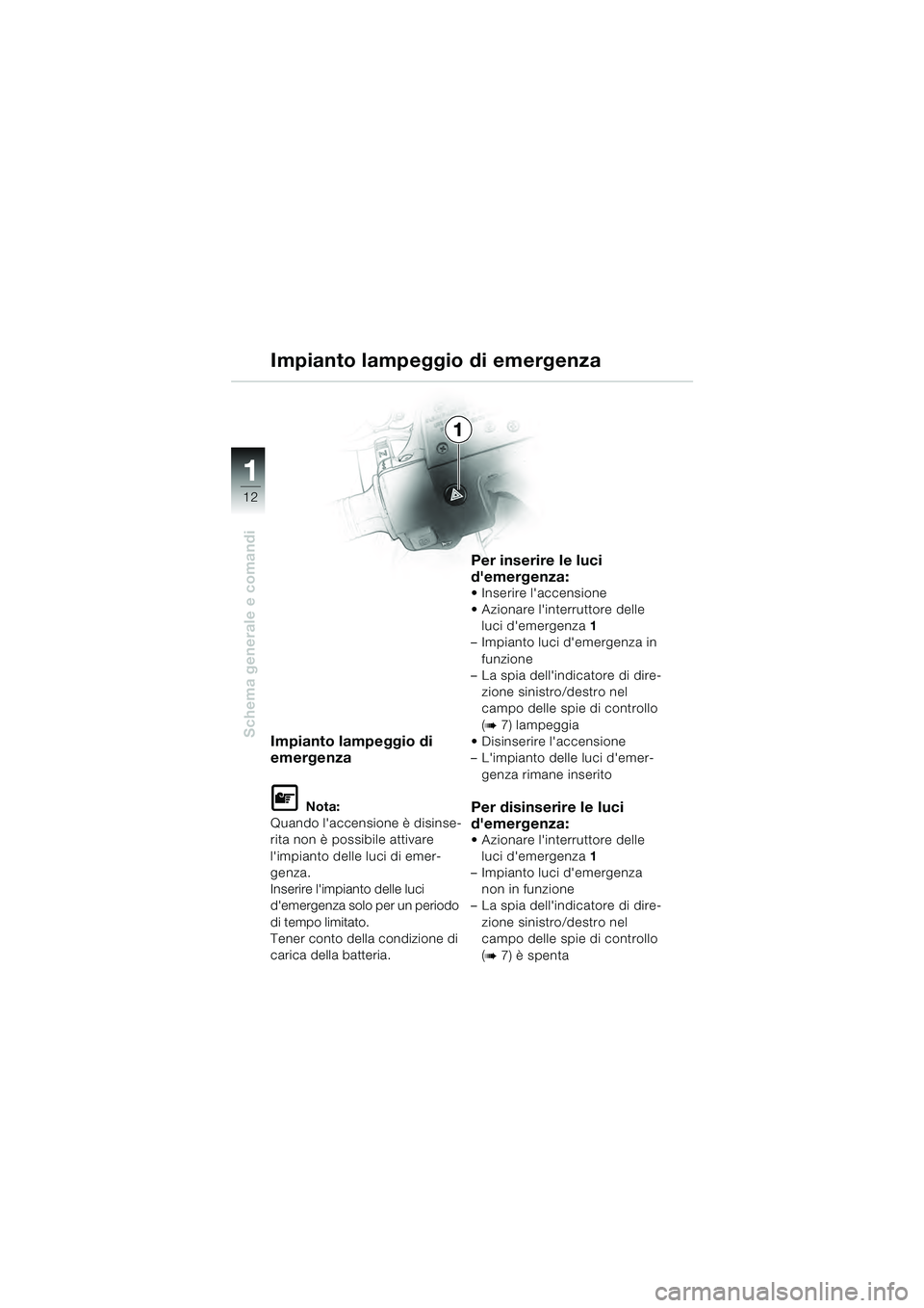 BMW MOTORRAD R 1100 S 2000  Libretto di uso e manutenzione (in Italian) 11
12
Schema generale e comandi
1
Impianto lampeggio di 
emergenza
L Nota:
Quando laccensione è disinse-
rita non è possibile attivare 
limpianto delle luci di emer-
genza.
Inserire limpianto del