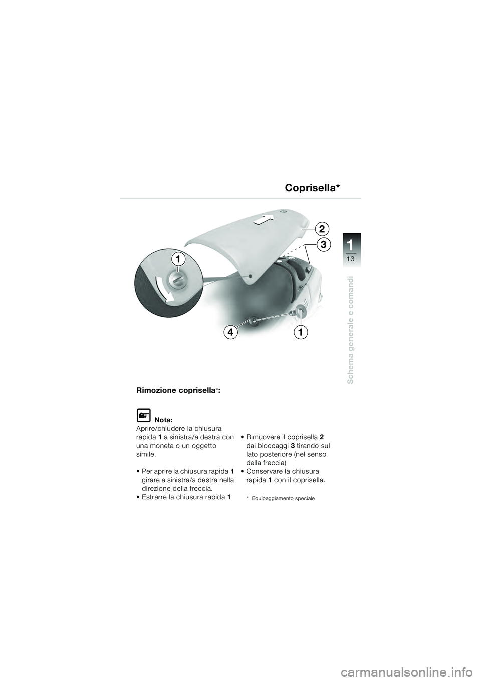 BMW MOTORRAD R 1100 S 2000 Libretto di uso e manutenzione (in Italian) 11
13
Schema generale e comandi
2
3
14
1
Rimozione coprisella*:
L Nota:
Aprire/chiudere la chiusura
rapida 1 a sinistra/a destra con
una moneta o un oggetto
simile.
Per aprire la chiusura rapida 1 BMW MOTORRAD R 1100 S 2000 Libretto di uso e manutenzione (in Italian) 11
13
Schema generale e comandi
2
3
14
1
Rimozione coprisella*:
L Nota:
Aprire/chiudere la chiusura
rapida 1 a sinistra/a destra con
una moneta o un oggetto
simile.
Per aprire la chiusura rapida 1