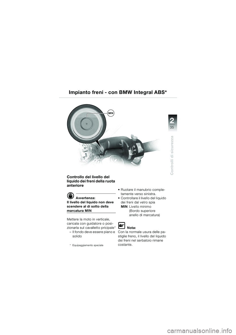 BMW MOTORRAD R 1100 S 2000 Libretto di uso e manutenzione (in Italian) 2
35
Controlli di sicurezza
MIN
Impianto freni - con BMW Integral ABS*
Controllo del livello del
liquido dei freni della ruota
anteriore
d Avvertenza:
Il livello del liquido non deve
scendere al di BMW MOTORRAD R 1100 S 2000 Libretto di uso e manutenzione (in Italian) 2
35
Controlli di sicurezza
MIN
Impianto freni - con BMW Integral ABS*
Controllo del livello del
liquido dei freni della ruota
anteriore
d Avvertenza:
Il livello del liquido non deve
scendere al di
