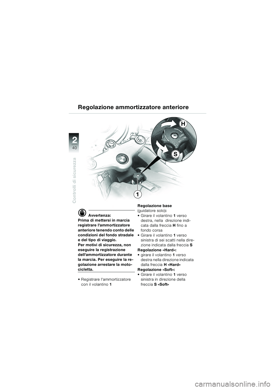 BMW MOTORRAD R 1100 S 2000  Libretto di uso e manutenzione (in Italian) 2
40
Controlli di sicurezza
2
S
H
1
d Avvertenza:
Prima di mettersi in marcia 
registrare lammortizzatore 
anteriore tenendo conto delle 
condizioni del fondo stradale 
e del tipo di viaggio.
Per mot