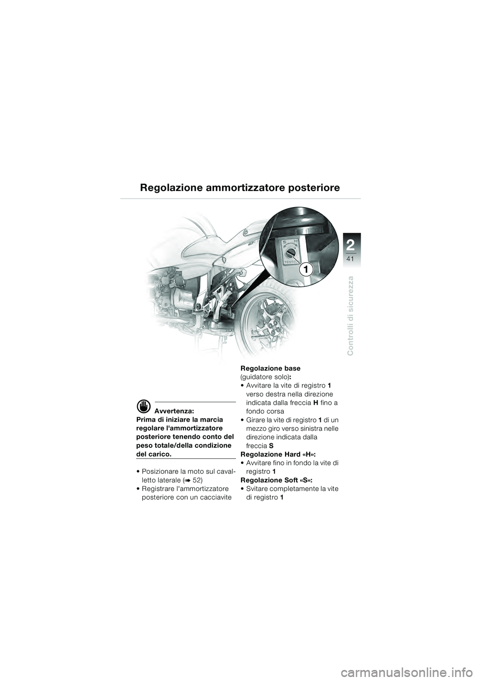 BMW MOTORRAD R 1100 S 2000  Libretto di uso e manutenzione (in Italian) 2
41
Controlli di sicurezza
1
d Avvertenza:
Prima di iniziare la marcia 
regolare lammortizzatore 
posteriore tenendo conto del 
peso totale/della condizione 
del carico.
 Posizionare la moto sul cav