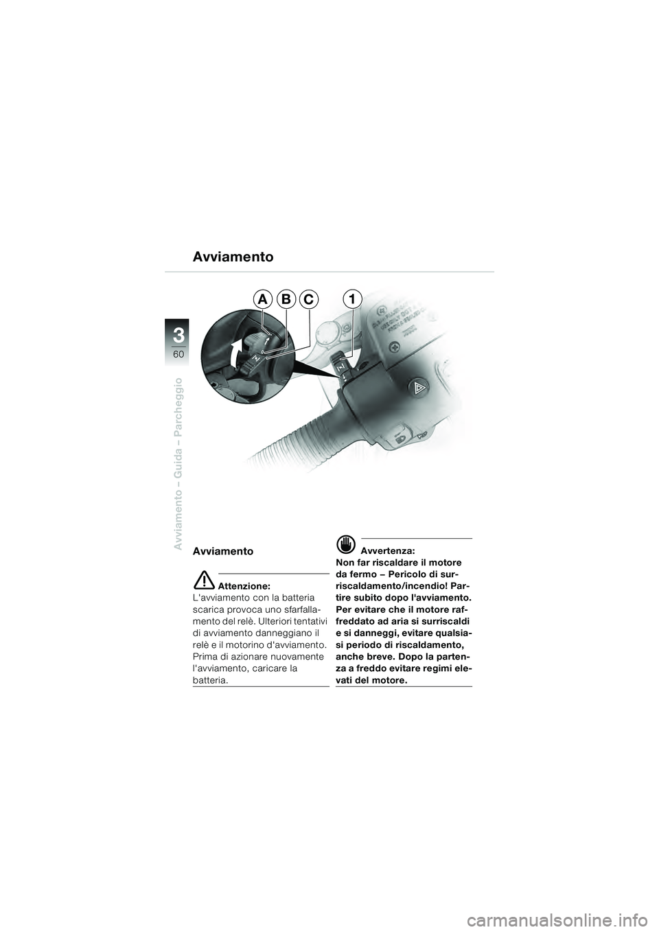 BMW MOTORRAD R 1100 S 2000 Libretto di uso e manutenzione (in Italian) 60
Avviamento – Guida – Parcheggio
3
Avviamento
Avviamento
e Attenzione:
Lavviamento con la batteria
scarica provoca uno sfarfalla-
mento del relè. Ulteriori tentativi
di avviamento danneggian BMW MOTORRAD R 1100 S 2000 Libretto di uso e manutenzione (in Italian) 60
Avviamento – Guida – Parcheggio
3
Avviamento
Avviamento
e Attenzione:
Lavviamento con la batteria
scarica provoca uno sfarfalla-
mento del relè. Ulteriori tentativi
di avviamento danneggian