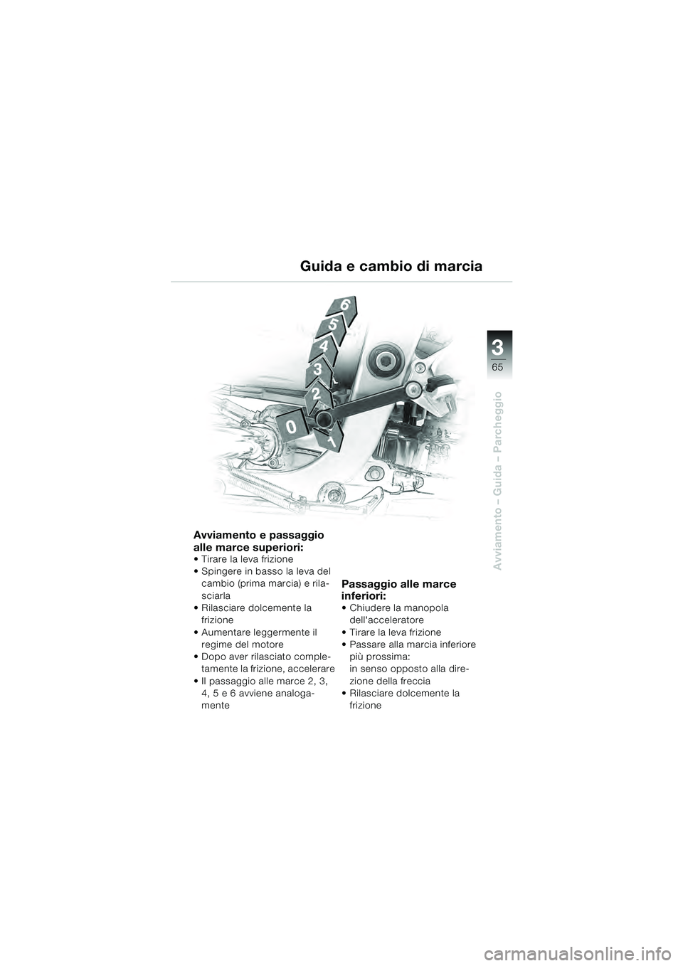 BMW MOTORRAD R 1100 S 2000 Libretto di uso e manutenzione (in Italian) 3
65
Avviamento – Guida – Parcheggio
Avviamento e passaggio
alle marce superiori:
Tirare la leva frizione
Spingere in basso la leva del cambio (prima marcia) e rila-
sciarla
Rilasciare dolceme BMW MOTORRAD R 1100 S 2000 Libretto di uso e manutenzione (in Italian) 3
65
Avviamento – Guida – Parcheggio
Avviamento e passaggio
alle marce superiori:
Tirare la leva frizione
Spingere in basso la leva del cambio (prima marcia) e rila-
sciarla
Rilasciare dolceme