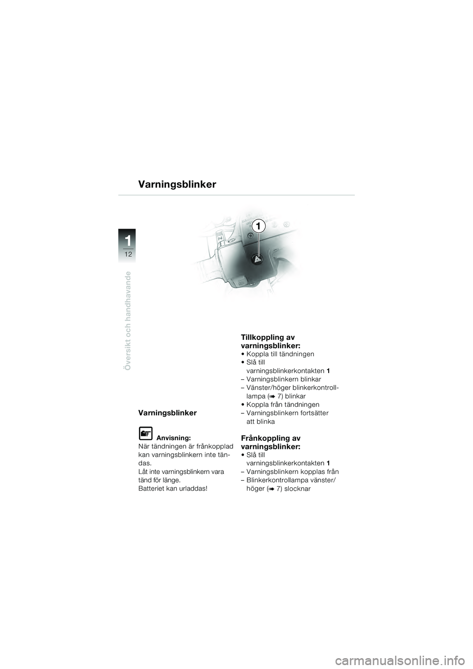 BMW MOTORRAD R 1100 S 2000  Instruktionsbok (in Swedish) 11
12
Översikt och handhavande
1
Varningsblinker
Varningsblinker
L Anvisning:
När tändningen är frånkopplad 
kan varningsblinkern inte tän-
das.
Låt inte varningsblinkern vara 
tänd för läng