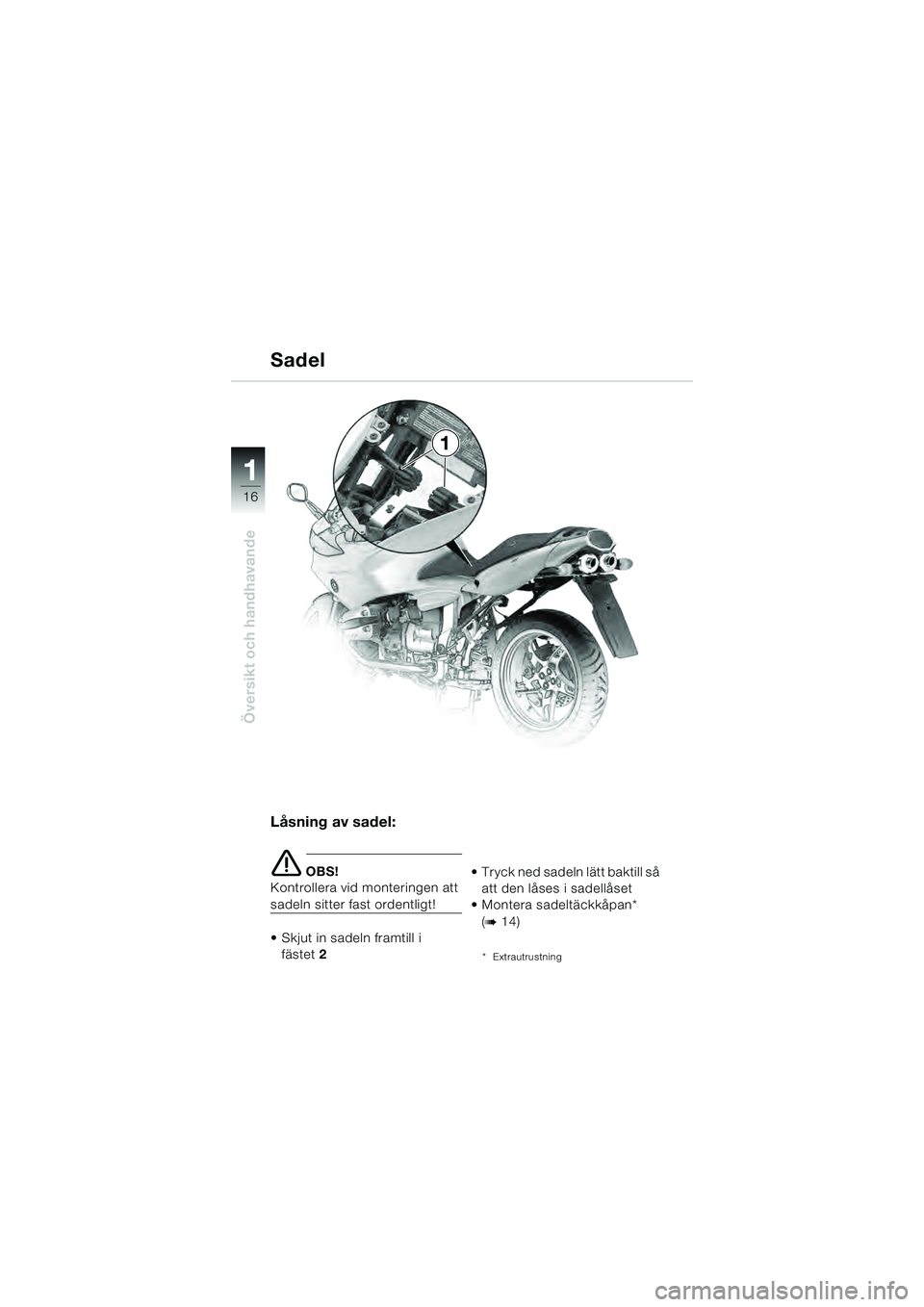 BMW MOTORRAD R 1100 S 2000  Instruktionsbok (in Swedish) 11
16
Översikt och handhavande
1
Låsning av sadel:
e OBS!
Kontrollera vid monteringen att 
sadeln sitter fast ordentligt!
 Skjut in sadeln framtill i 
fästet 2   Tryck ned sadeln lätt baktill så 