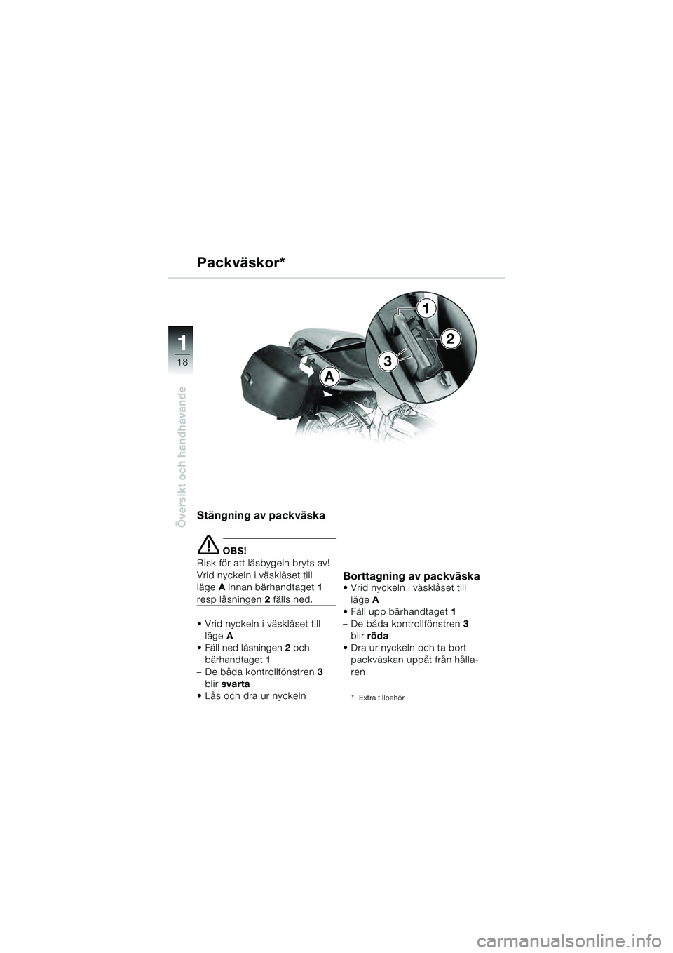 BMW MOTORRAD R 1100 S 2000  Instruktionsbok (in Swedish) 11
18
Översikt och handhavande
A
3
1
2
Stängning av packväska
e OBS!
Risk för att låsbygeln bryts av! 
Vrid nyckeln i väsklåset till 
läge A innan bärhandtaget 1 
resp låsningen 2 fälls ned