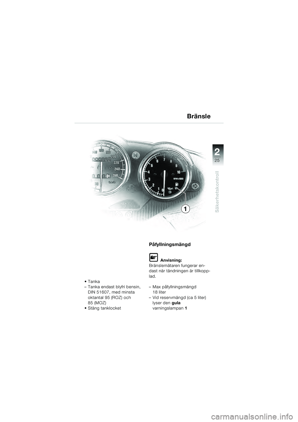BMW MOTORRAD R 1100 S 2000  Instruktionsbok (in Swedish) 2
25
Säkerhetskontroll

– Tanka endast blyfri bensin, DIN 51607, med minsta 
oktantal 95 (ROZ) och 
85 (MOZ)

Påfyllningsmängd
L Anvisning:
Bränslemätaren fungerar en-
dast när tändningen är