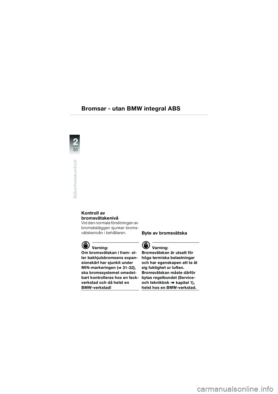 BMW MOTORRAD R 1100 S 2000 Instruktionsbok (in Swedish) 2
30
Säkerhetskontroll
2
Bromsar - utan BMW integral ABS
Kontroll av
bromsvätskenivå
Vid den normala förslitningen av
bromsbeläggen sjunker broms-
vätskenivån i behållaren.
d Varning:
Om br BMW MOTORRAD R 1100 S 2000 Instruktionsbok (in Swedish) 2
30
Säkerhetskontroll
2
Bromsar - utan BMW integral ABS
Kontroll av
bromsvätskenivå
Vid den normala förslitningen av
bromsbeläggen sjunker broms-
vätskenivån i behållaren.
d Varning:
Om br