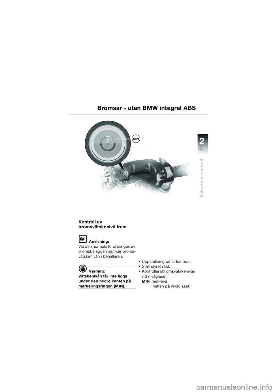 BMW MOTORRAD R 1100 S 2000 Instruktionsbok (in Swedish) 2
31
Säkerhetskontroll
MIN
Kontroll av
bromsvätskenivå fram
L Anvisning:
Vid den normala förslitningen av
bromsbeläggen sjunker broms-
vätskenivån i behållaren.
d Varning:
Vätskenivån får BMW MOTORRAD R 1100 S 2000 Instruktionsbok (in Swedish) 2
31
Säkerhetskontroll
MIN
Kontroll av
bromsvätskenivå fram
L Anvisning:
Vid den normala förslitningen av
bromsbeläggen sjunker broms-
vätskenivån i behållaren.
d Varning:
Vätskenivån får