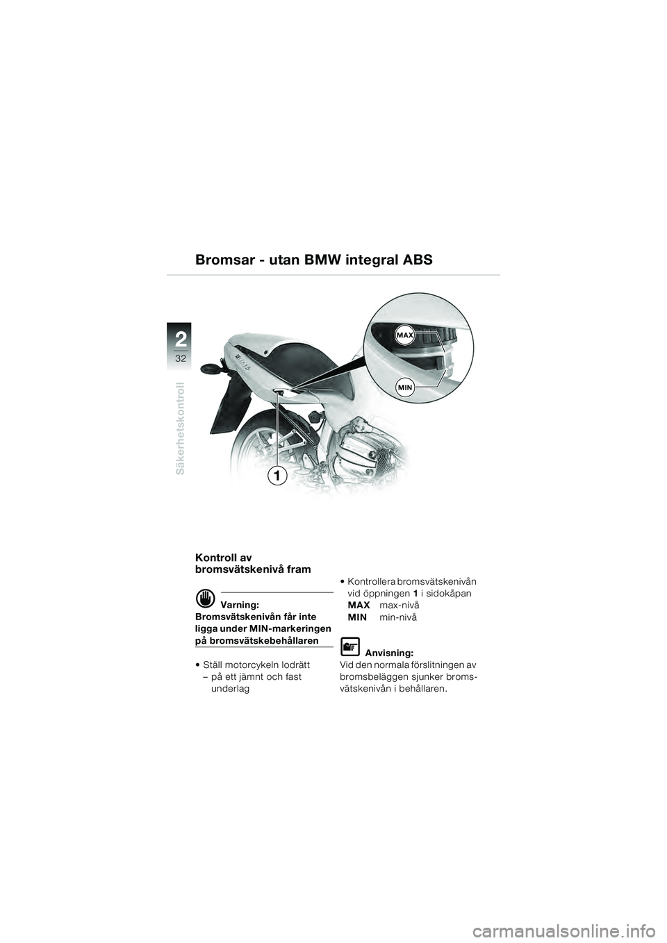 BMW MOTORRAD R 1100 S 2000  Instruktionsbok (in Swedish) 2
32
Säkerhetskontroll
2MAX
MIN
1
Kontroll av 
bromsvätskenivå fram
d Varning:
Bromsvätskenivån får inte 
ligga under MIN-markeringen 
på bromsvätskebehållaren
 Ställ motorcykeln lodrätt �