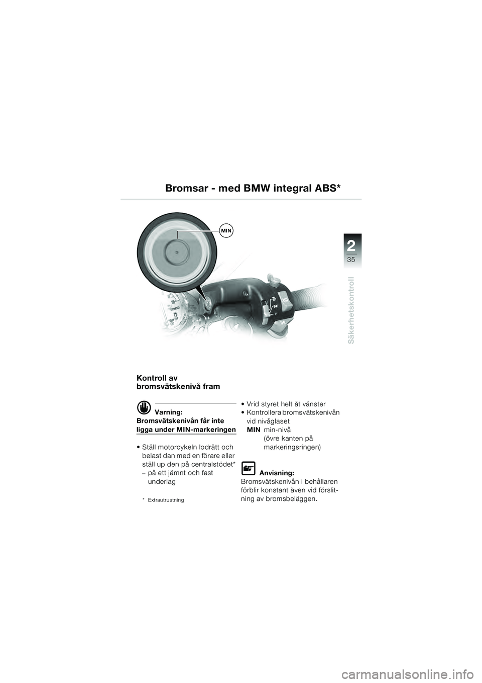 BMW MOTORRAD R 1100 S 2000 Instruktionsbok (in Swedish) 2
35
Säkerhetskontroll
MIN
Bromsar - med BMW integral ABS*
Kontroll av
bromsvätskenivå fram
d Varning:
Bromsvätskenivån får inte
ligga under MIN-markeringen
Ställ motorcykeln lodrätt och b BMW MOTORRAD R 1100 S 2000 Instruktionsbok (in Swedish) 2
35
Säkerhetskontroll
MIN
Bromsar - med BMW integral ABS*
Kontroll av
bromsvätskenivå fram
d Varning:
Bromsvätskenivån får inte
ligga under MIN-markeringen
Ställ motorcykeln lodrätt och b