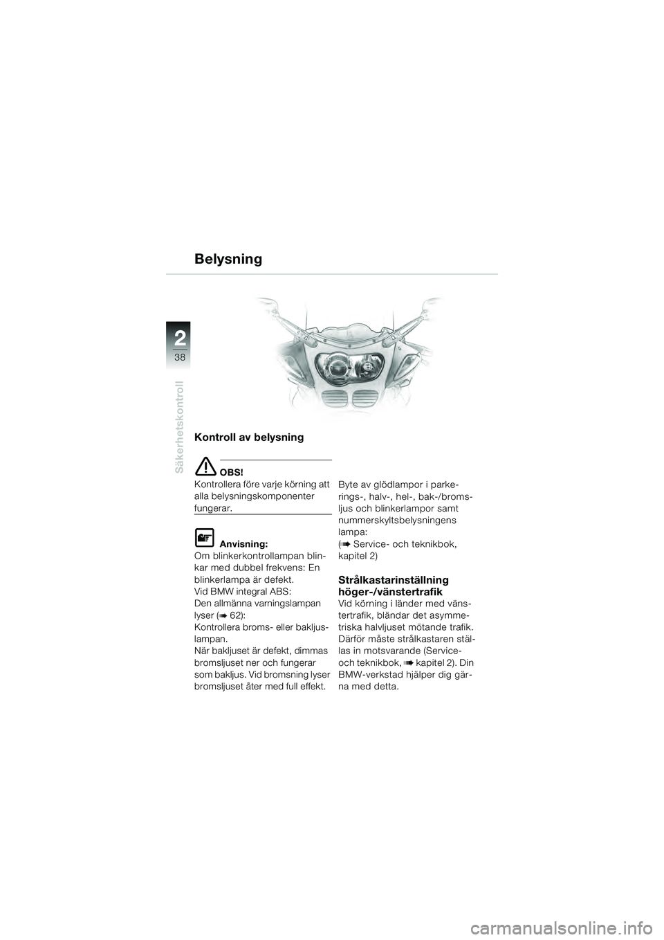 BMW MOTORRAD R 1100 S 2000  Instruktionsbok (in Swedish) 2
38
Säkerhetskontroll
2
Kontroll av belysning
e OBS!
Kontrollera före varje körning att 
alla belysningskomponenter 
fungerar.
L Anvisning:
Om blinkerkontrollampan blin-
kar med dubbel frekvens: E