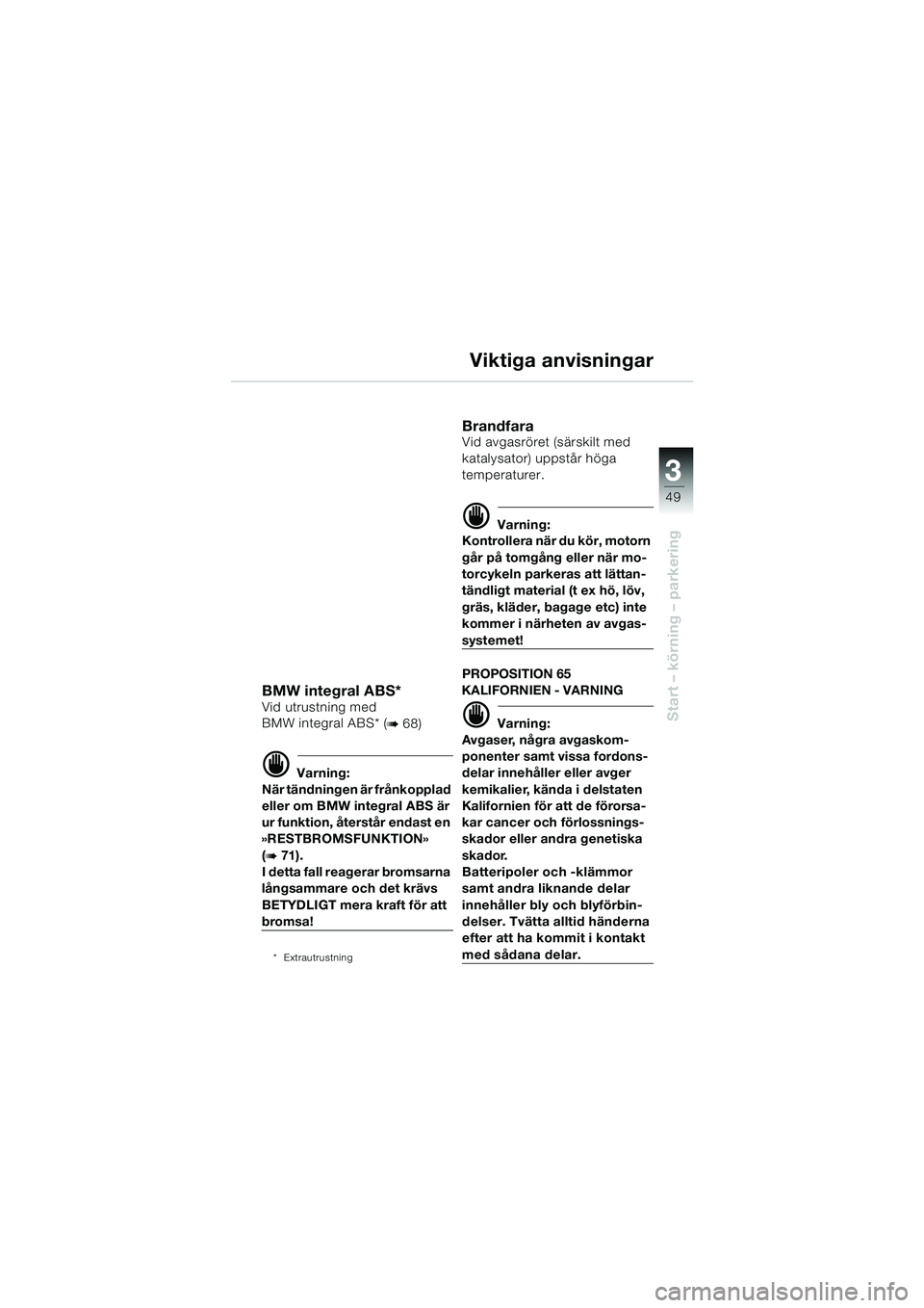 BMW MOTORRAD R 1100 S 2000 Instruktionsbok (in Swedish) 3
49
Start – körning – parkering
Viktiga anvisningar
BMW integral ABS*Vid utrustning med
BMW integral ABS* (
b 68)
d Varning:
När tändningen är frånkopplad
eller om BMW integral ABS är
ur BMW MOTORRAD R 1100 S 2000 Instruktionsbok (in Swedish) 3
49
Start – körning – parkering
Viktiga anvisningar
BMW integral ABS*Vid utrustning med
BMW integral ABS* (
b 68)
d Varning:
När tändningen är frånkopplad
eller om BMW integral ABS är
ur
