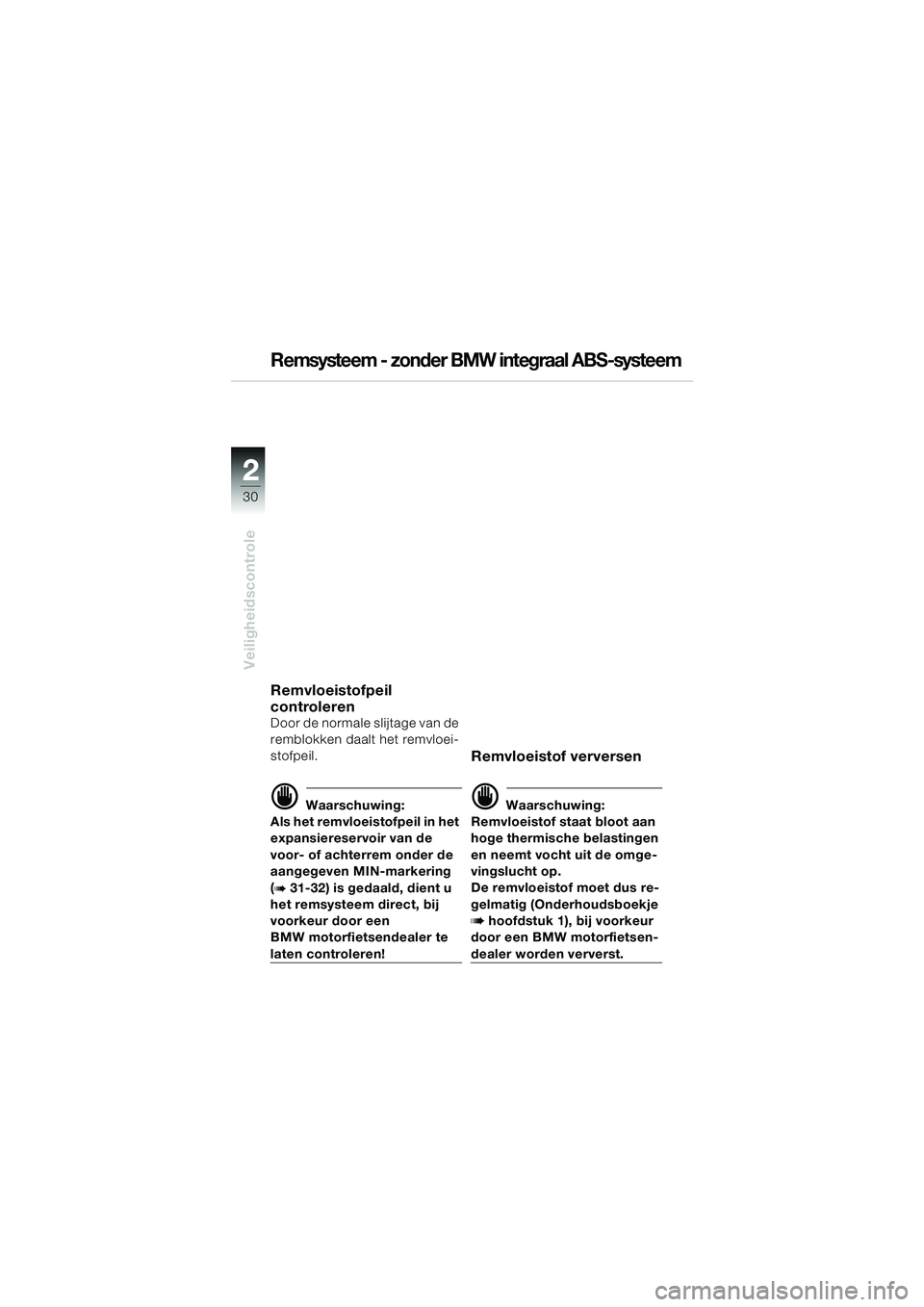 BMW MOTORRAD R 1100 S 2000  Handleiding (in Dutch) 2
30
Veiligheidscontrole
2
Remsysteem - zonder BMW integraal ABS-systeem
Remvloeistofpeil 
controleren
Door de normale slijtage van de 
remblokken daalt het remvloei-
stofpeil.
d Waarschuwing:
Als het