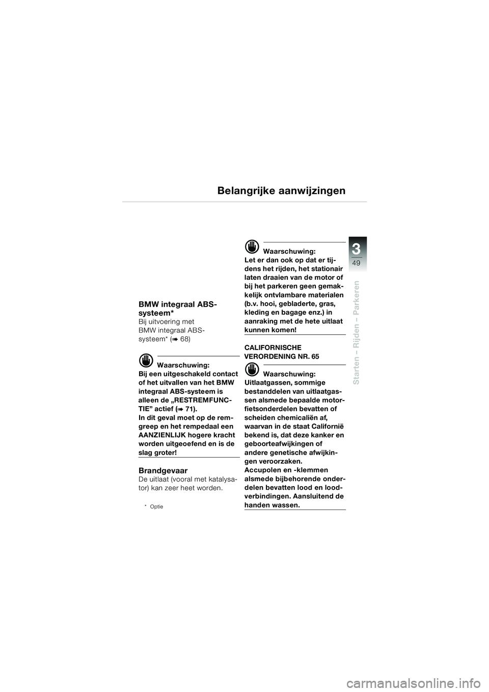 BMW MOTORRAD R 1100 S 2000  Handleiding (in Dutch) 3
49
Starten – Rijden – Parkeren
Belangrijke aanwijzingen
BMW integraal ABS-
systeem*
Bij uitvoering met 
BMW integraal ABS-
systeem* (
b 68)
d Waarschuwing:
Bij een uitgeschakeld contact 
of het 