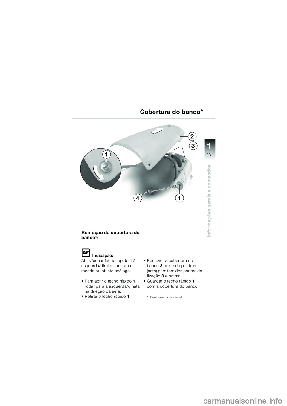 BMW MOTORRAD R 1100 S 2000  Manual do condutor (in Portuguese) 11
13
Informações gerais e comandos
2
3
14
1
Remoção da cobertura do 
banco
*:
L Indicação:
Abrir/fechar fecho rápido 1 à 
esquerda/direita com uma 
moeda ou objeto análogo.
 Para abrir o fec