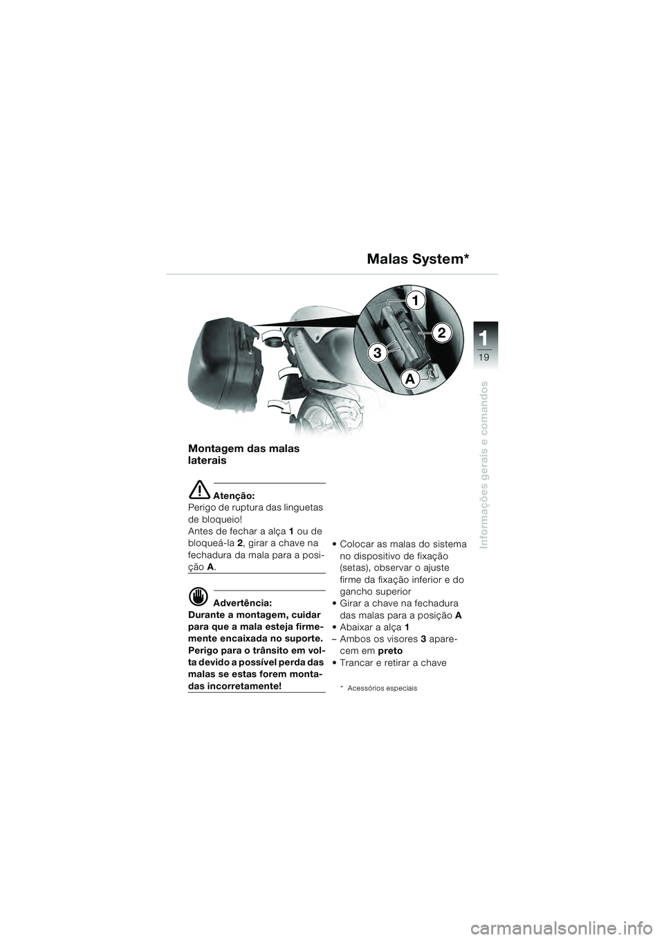 BMW MOTORRAD R 1100 S 2000 Manual do condutor (in Portuguese) 11
19
Informações gerais e comandos
3
1
2
A
Montagem das malas
laterais
e Atenção:
Perigo de ruptura das linguetas
de bloqueio!
Antes de fechar a alça 1 ou de
bloqueá-la 2, girar a chave n BMW MOTORRAD R 1100 S 2000 Manual do condutor (in Portuguese) 11
19
Informações gerais e comandos
3
1
2
A
Montagem das malas
laterais
e Atenção:
Perigo de ruptura das linguetas
de bloqueio!
Antes de fechar a alça 1 ou de
bloqueá-la 2, girar a chave n