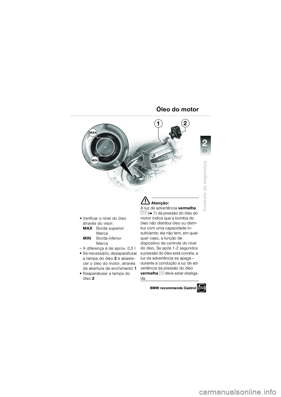 BMW MOTORRAD R 1100 S 2000 Manual do condutor (in Portuguese) 2
23
Controle de segurança
1
MAX
2
MIN
BMW recommends Castrol
Verificar o nível do óleo através do visor:
MAX Borda superior
Marca
MIN Borda inferior
Marca
– A diferença é de aprox. 0,5 l
BMW MOTORRAD R 1100 S 2000 Manual do condutor (in Portuguese) 2
23
Controle de segurança
1
MAX
2
MIN
BMW recommends Castrol
Verificar o nível do óleo através do visor:
MAX Borda superior
Marca
MIN Borda inferior
Marca
– A diferença é de aprox. 0,5 l