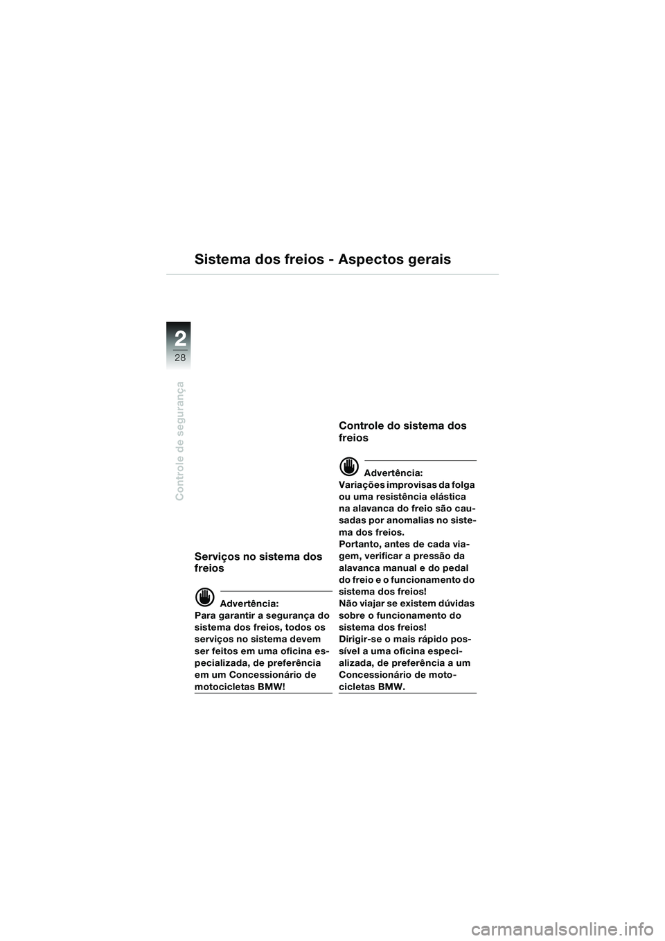 BMW MOTORRAD R 1100 S 2000 Manual do condutor (in Portuguese) 2
28
Controle de segurança
2
Sistema dos freios - Aspectos gerais
Serviços no sistema dos
freios
d Advertência:
Para garantir a segurança do
sistema dos freios, todos os
serviços no sistema de BMW MOTORRAD R 1100 S 2000 Manual do condutor (in Portuguese) 2
28
Controle de segurança
2
Sistema dos freios - Aspectos gerais
Serviços no sistema dos
freios
d Advertência:
Para garantir a segurança do
sistema dos freios, todos os
serviços no sistema de