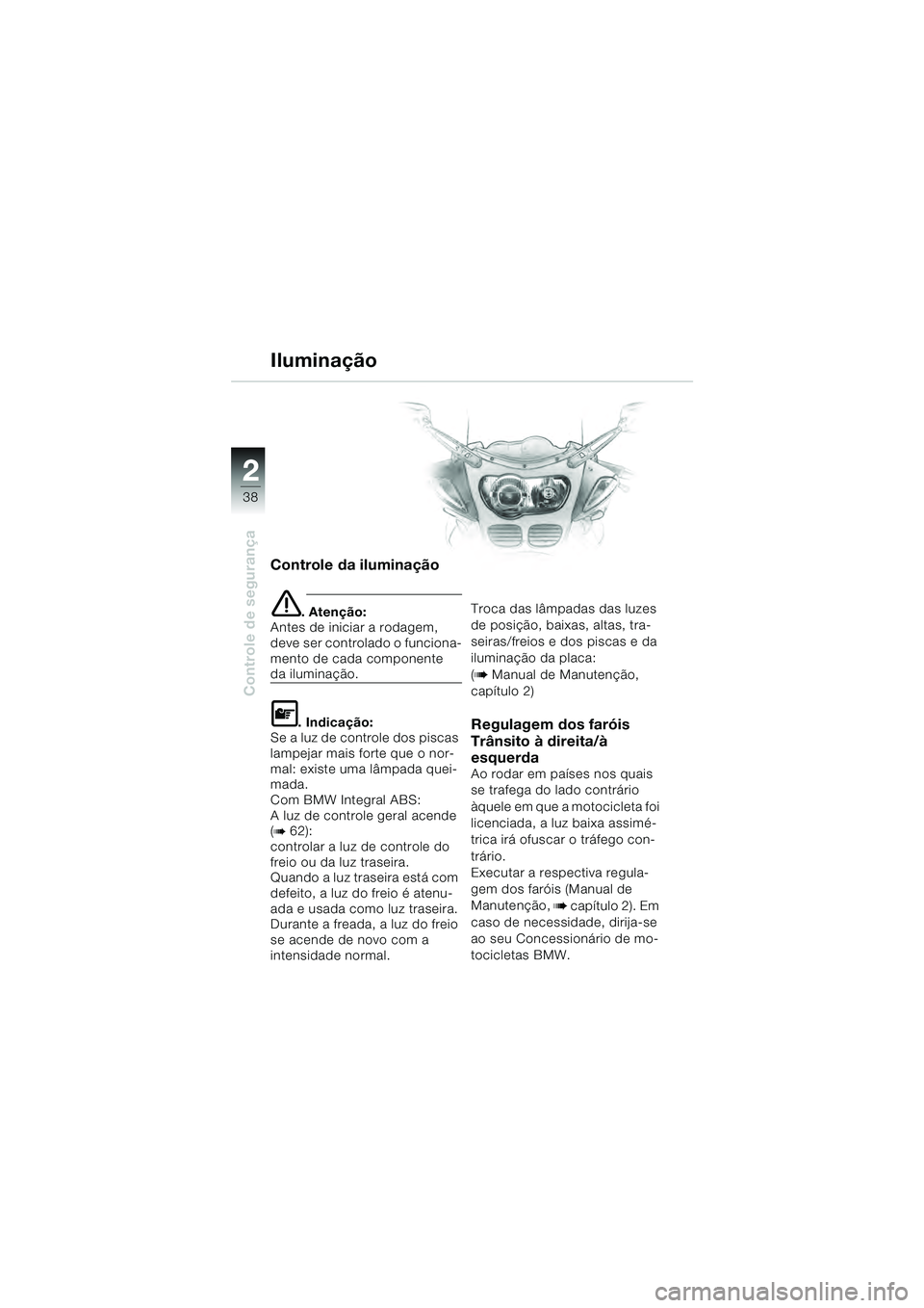 BMW MOTORRAD R 1100 S 2000 Manual do condutor (in Portuguese) 2
38
Controle de segurança
2
Controle da iluminação
e. Atenção:
Antes de iniciar a rodagem,
deve ser controlado o funciona-
mento de cada componente
da iluminação.
L. Indicação:
Se a luz de BMW MOTORRAD R 1100 S 2000 Manual do condutor (in Portuguese) 2
38
Controle de segurança
2
Controle da iluminação
e. Atenção:
Antes de iniciar a rodagem,
deve ser controlado o funciona-
mento de cada componente
da iluminação.
L. Indicação:
Se a luz de