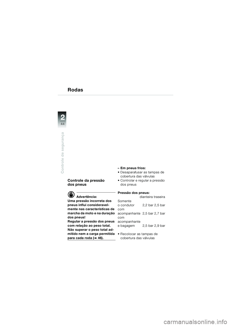 BMW MOTORRAD R 1100 S 2000 Manual do condutor (in Portuguese) 2
44
Controle de segurança
2
Rodas
Controle da pressão
dos pneus
d Advertência:
Uma pressão incorreta dos
pneus influi consideravel-
mente nas características de
marcha da moto e na duração
BMW MOTORRAD R 1100 S 2000 Manual do condutor (in Portuguese) 2
44
Controle de segurança
2
Rodas
Controle da pressão
dos pneus
d Advertência:
Uma pressão incorreta dos
pneus influi consideravel-
mente nas características de
marcha da moto e na duração