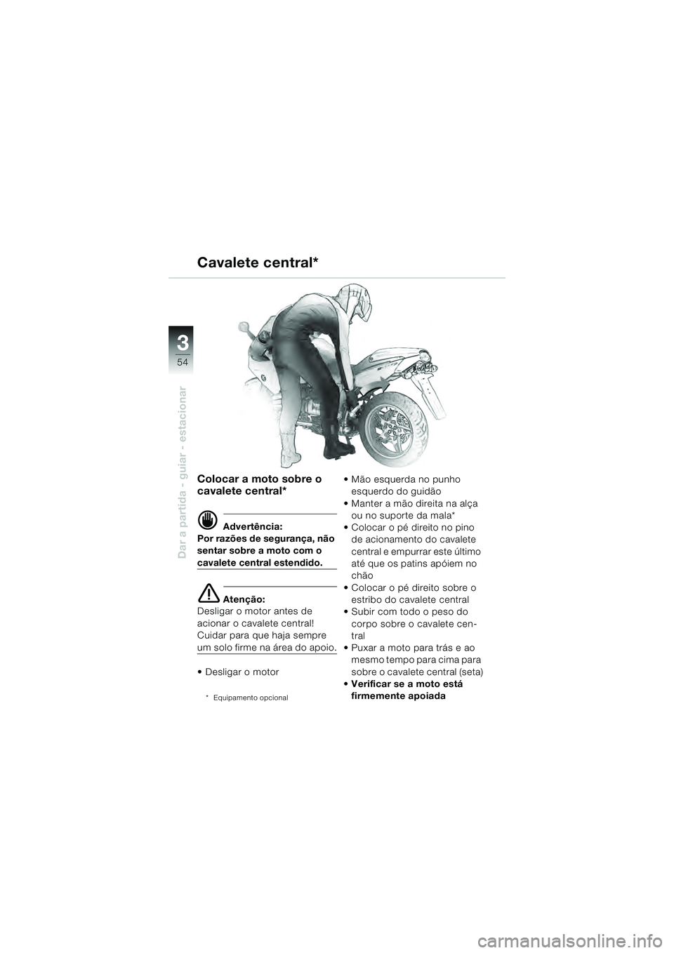 BMW MOTORRAD R 1100 S 2000 Manual do condutor (in Portuguese) 54
Dar a partida - guiar - estacionar
3
Colocar a moto sobre o
cavalete central*
d Advertência:
Por razões de segurança, não
sentar sobre a moto com o
cavalete central estendido.
e Atenção:
D BMW MOTORRAD R 1100 S 2000 Manual do condutor (in Portuguese) 54
Dar a partida - guiar - estacionar
3
Colocar a moto sobre o
cavalete central*
d Advertência:
Por razões de segurança, não
sentar sobre a moto com o
cavalete central estendido.
e Atenção:
D