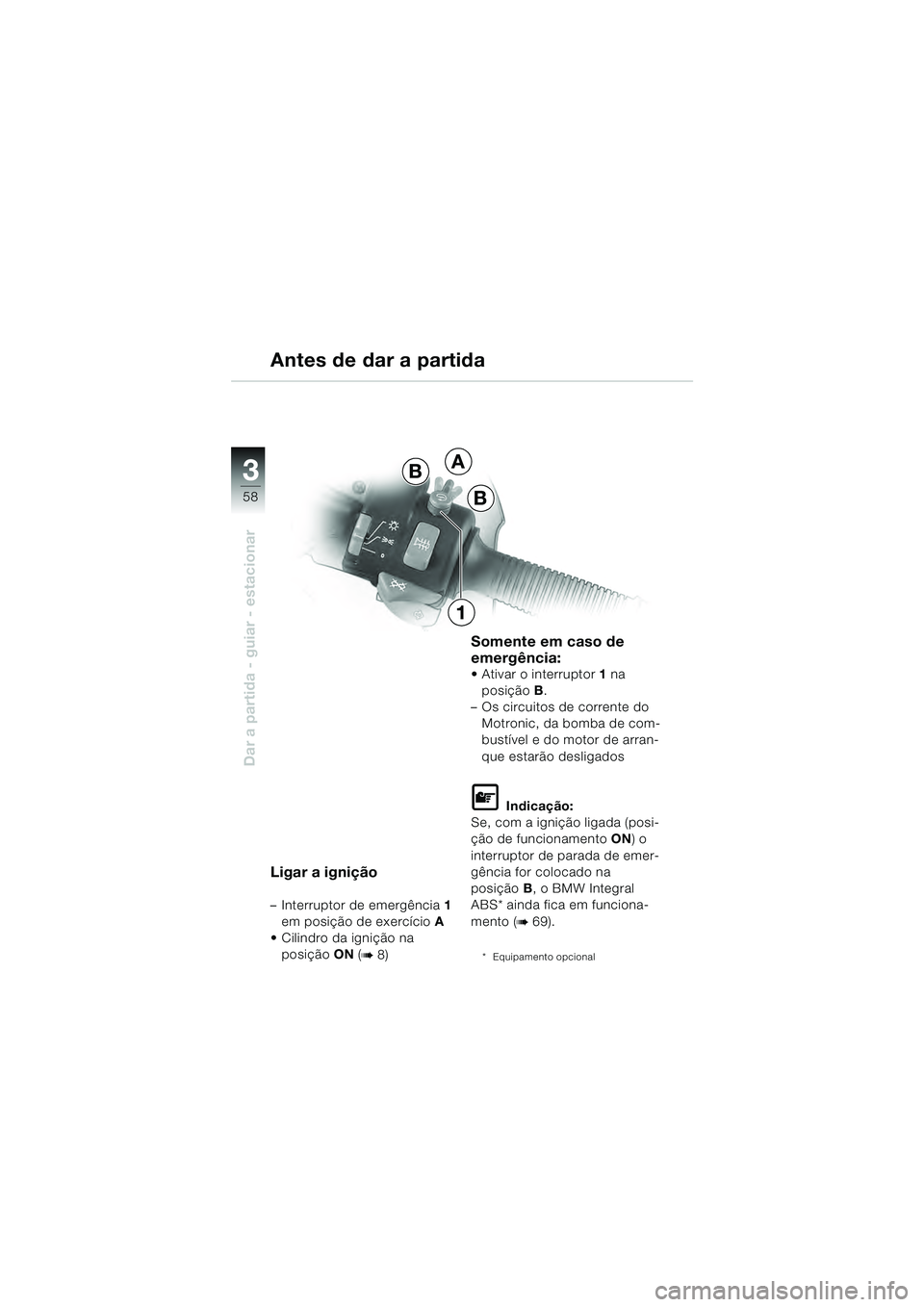 BMW MOTORRAD R 1100 S 2000 Manual do condutor (in Portuguese) 58
Dar a partida - guiar - estacionar
3A
B
B
1
Ligar a ignição
– Interruptor de emergência1
em posição de exercício A
Cilindro da ignição na
posição ON (
b 8)
Somente em caso de
emerg BMW MOTORRAD R 1100 S 2000 Manual do condutor (in Portuguese) 58
Dar a partida - guiar - estacionar
3A
B
B
1
Ligar a ignição
– Interruptor de emergência1
em posição de exercício A
Cilindro da ignição na
posição ON (
b 8)
Somente em caso de
emerg