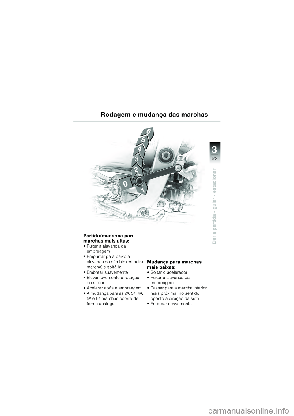BMW MOTORRAD R 1100 S 2000 Manual do condutor (in Portuguese) 3
65
Dar a partida - guiar - estacionar
Partida/mudança para
marchas mais altas:
Puxar a alavanca da embreagem
Empurrar para baixo a alavanca do câmbio (primeira
marcha) e soltá-la
Embrear su BMW MOTORRAD R 1100 S 2000 Manual do condutor (in Portuguese) 3
65
Dar a partida - guiar - estacionar
Partida/mudança para
marchas mais altas:
Puxar a alavanca da embreagem
Empurrar para baixo a alavanca do câmbio (primeira
marcha) e soltá-la
Embrear su