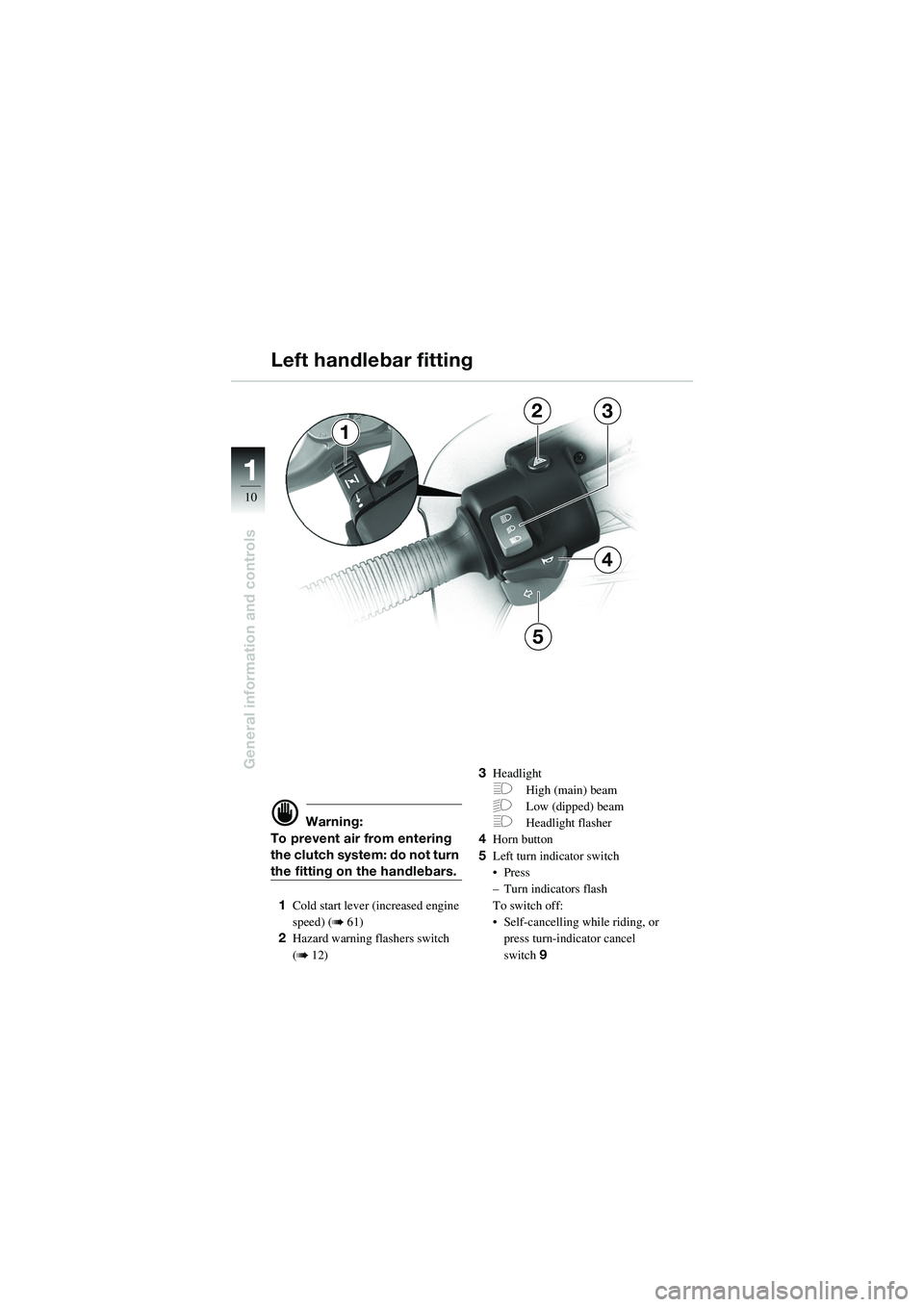 BMW MOTORRAD R 1100 S 2002  Riders Manual (in English) 11
10
General information and controls
d Warning:
To prevent air from entering 
the clutch system: do not turn 
the fitting on the handlebars.
1 Cold start lever (increased engine 
speed) (
b 61)
2 Ha