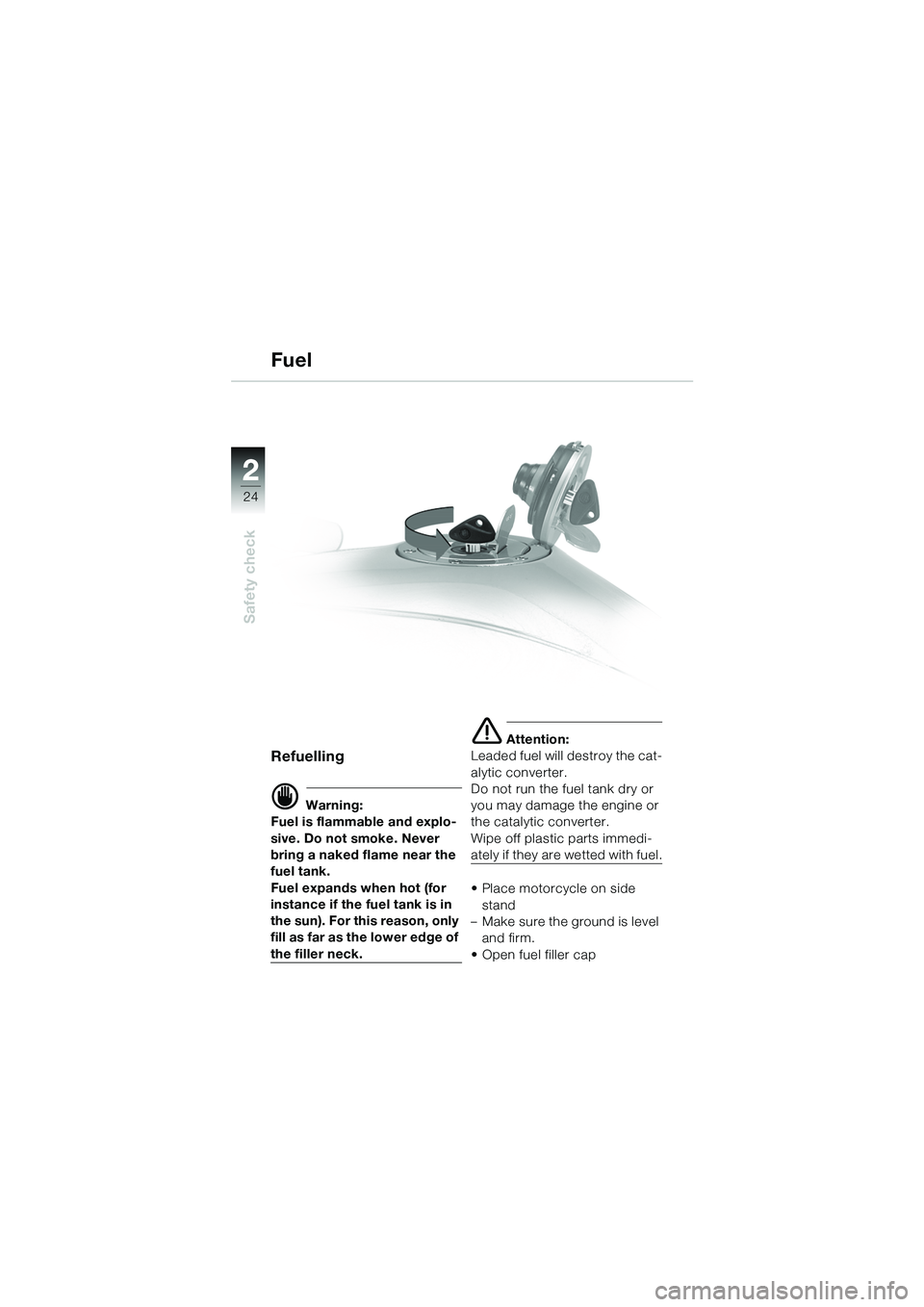 BMW MOTORRAD R 1100 S 2002  Riders Manual (in English) 2
24
Safety check
2
Refuelling 
d Warning:
Fuel is flammable and explo-
sive. Do not smoke. Never 
bring a naked flame near the 
fuel tank.
Fuel expands when hot (for 
instance if the fuel tank is in 