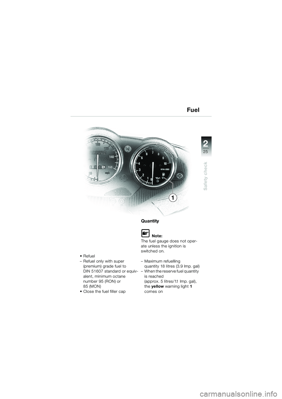 BMW MOTORRAD R 1100 S 2002 Riders Manual (in English) 2
25
Safety check
1
•Refuel
– Refuel only with super (premium) grade fuel to
DIN 51607 standard or equiv-
alent, minimum octane
number 95 (RON) or
85 (MON)
• Close the fuel filler cap
Quantit BMW MOTORRAD R 1100 S 2002 Riders Manual (in English) 2
25
Safety check
1
•Refuel
– Refuel only with super (premium) grade fuel to
DIN 51607 standard or equiv-
alent, minimum octane
number 95 (RON) or
85 (MON)
• Close the fuel filler cap
Quantit