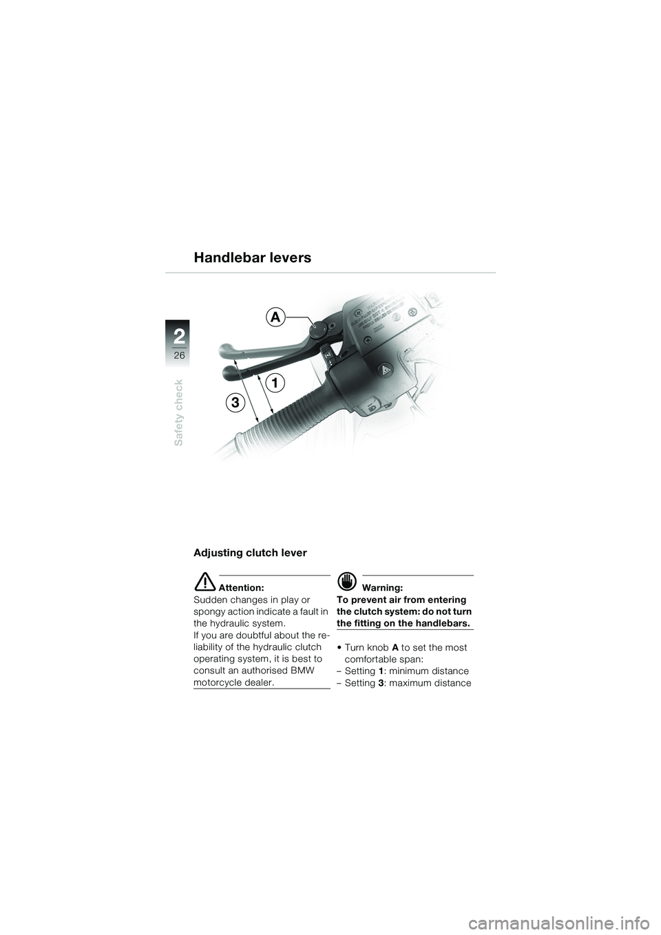 BMW MOTORRAD R 1100 S 2002 Riders Manual (in English) 2
26
Safety check
2
Handlebar levers
Adjusting clutch lever
e Attention:
Sudden changes in play or
spongy action indi cate a fault in
the hydraulic system.
If you are doubtful about the re-
liabili BMW MOTORRAD R 1100 S 2002 Riders Manual (in English) 2
26
Safety check
2
Handlebar levers
Adjusting clutch lever
e Attention:
Sudden changes in play or
spongy action indi cate a fault in
the hydraulic system.
If you are doubtful about the re-
liabili