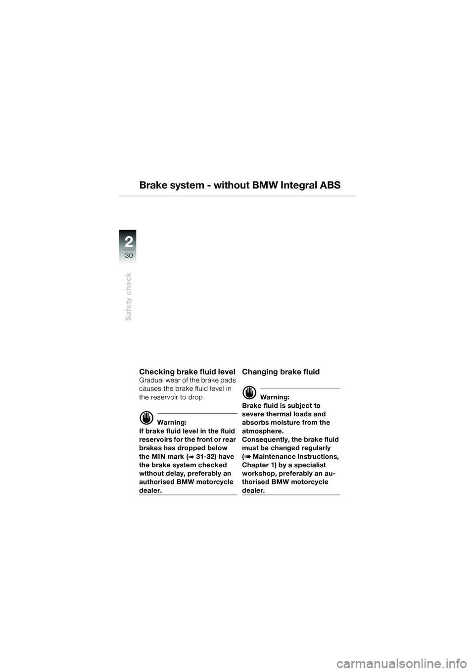 BMW MOTORRAD R 1100 S 2002 Riders Manual (in English) 2
30
Safety check
2
Brake system - without BMW Integral ABS
Checking brake fluid level Gradual wear of the brake pads
causes the brake fluid level in
the reservoir to drop.
d Warning:
If brake fluid BMW MOTORRAD R 1100 S 2002 Riders Manual (in English) 2
30
Safety check
2
Brake system - without BMW Integral ABS
Checking brake fluid level Gradual wear of the brake pads
causes the brake fluid level in
the reservoir to drop.
d Warning:
If brake fluid