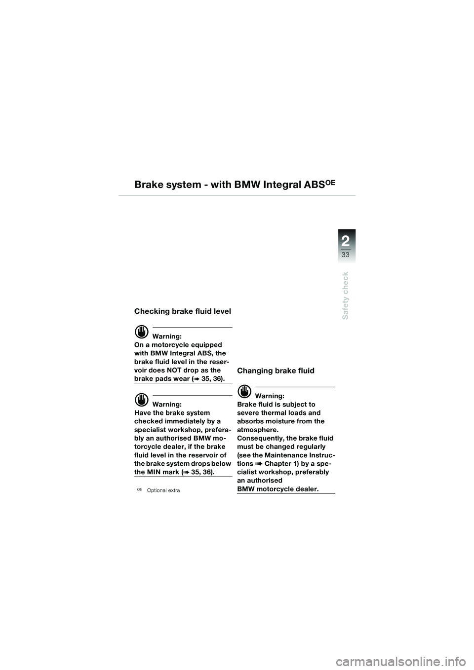 BMW MOTORRAD R 1100 S 2002 Riders Manual (in English) 2
33
Safety check
Brake system - with BMW Integral ABSOE
Checking brake fluid level
d Warning:
On a motorcycle equipped
with BMW Integral ABS, the
brake fluid level in the reser-
voir does NOT drop BMW MOTORRAD R 1100 S 2002 Riders Manual (in English) 2
33
Safety check
Brake system - with BMW Integral ABSOE
Checking brake fluid level
d Warning:
On a motorcycle equipped
with BMW Integral ABS, the
brake fluid level in the reser-
voir does NOT drop
