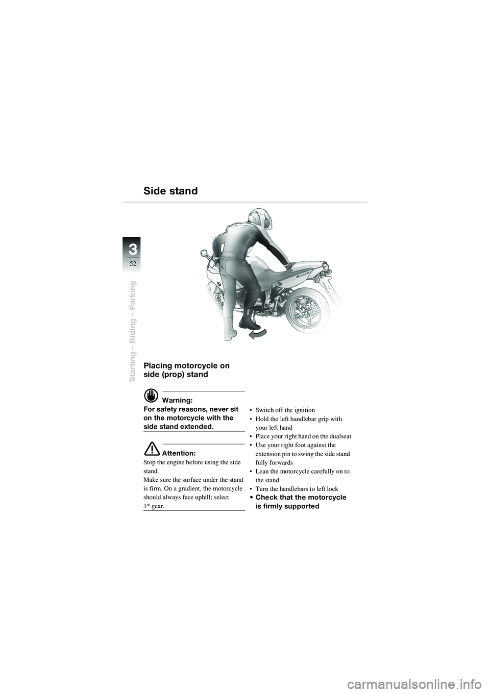 BMW MOTORRAD R 1100 S 2002  Riders Manual (in English) 52
Starting – Riding – Parking
3
Placing motorcycle on 
side (prop) stand
d Warning:
For safety reasons, never sit 
on the motorcycle with the 
side stand extended.
e Attention:
Stop the engine be