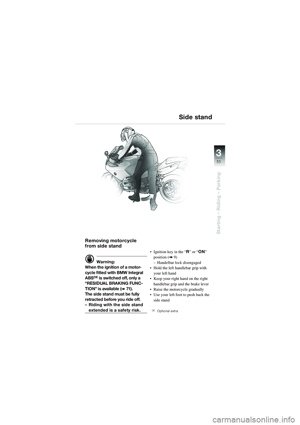 BMW MOTORRAD R 1100 S 2002 Riders Manual (in English) 3
53
Starting – Riding – Parking
Removing motorcycle
from side stand
d Warning:
When the ignition of a motor-
cycle fitted with BMW Integral
ABS
OE is switched off, only a
“RESIDUAL BRAKING F BMW MOTORRAD R 1100 S 2002 Riders Manual (in English) 3
53
Starting – Riding – Parking
Removing motorcycle
from side stand
d Warning:
When the ignition of a motor-
cycle fitted with BMW Integral
ABS
OE is switched off, only a
“RESIDUAL BRAKING F