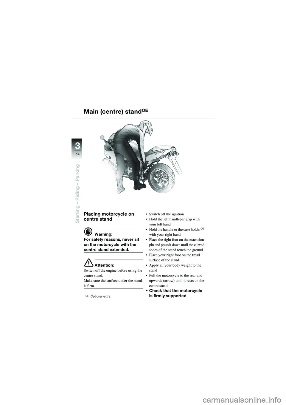 BMW MOTORRAD R 1100 S 2002 Riders Manual (in English) 54
Starting – Riding – Parking
3
Placing motorcycle on
centre stand
d Warning:
For safety reasons, never sit
on the motorcycle with the
centre stand extended.
e Attention:
Switch off the engine BMW MOTORRAD R 1100 S 2002 Riders Manual (in English) 54
Starting – Riding – Parking
3
Placing motorcycle on
centre stand
d Warning:
For safety reasons, never sit
on the motorcycle with the
centre stand extended.
e Attention:
Switch off the engine