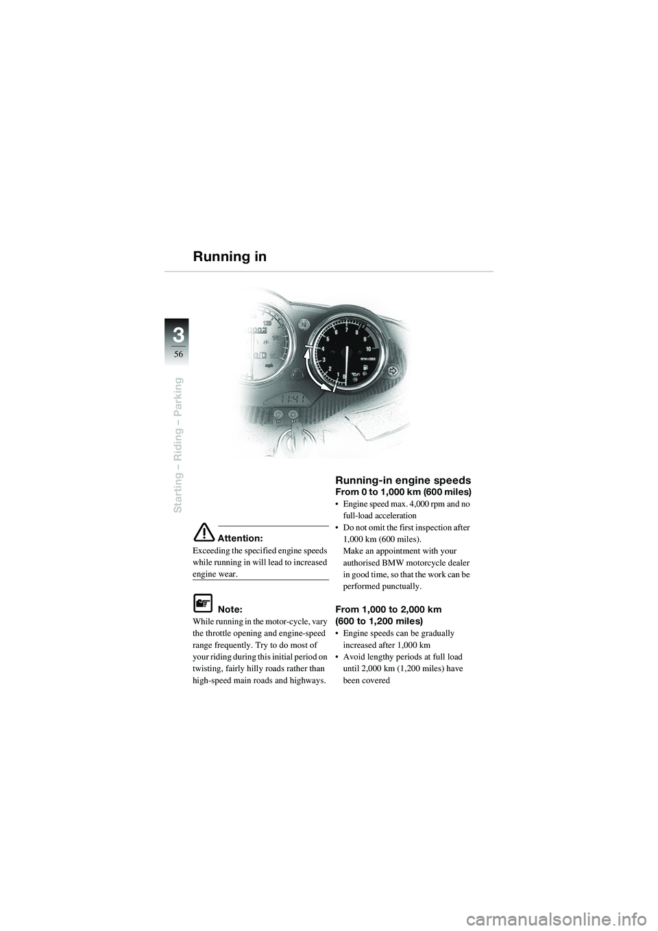 BMW MOTORRAD R 1100 S 2002 Riders Manual (in English) 56
Starting – Riding – Parking
3
e Attention:
Exceeding the specified engine speeds
while running in will lead to increased
engine wear.
L Note:
While running in the motor-cycle, vary
the thro BMW MOTORRAD R 1100 S 2002 Riders Manual (in English) 56
Starting – Riding – Parking
3
e Attention:
Exceeding the specified engine speeds
while running in will lead to increased
engine wear.
L Note:
While running in the motor-cycle, vary
the thro