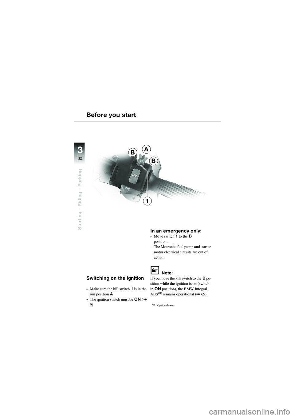 BMW MOTORRAD R 1100 S 2002 Riders Manual (in English) 58
Starting – Riding – Parking
3A
B
B
1
Switching on the ignition
– Make sure the kill switch1 is in the
run position A
• The ignition switch must be ON (
b
9)
In an emergency only:• Move BMW MOTORRAD R 1100 S 2002 Riders Manual (in English) 58
Starting – Riding – Parking
3A
B
B
1
Switching on the ignition
– Make sure the kill switch1 is in the
run position A
• The ignition switch must be ON (
b
9)
In an emergency only:• Move