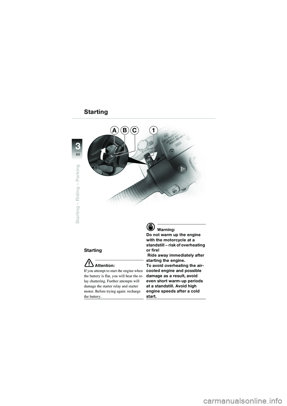 BMW MOTORRAD R 1100 S 2002 Riders Manual (in English) 60
Starting – Riding – Parking
3
Starting
Starting
e Attention:
If you attempt to start the engine when
the battery is flat, you will hear the re-
lay chattering. Further attempts will
damage th BMW MOTORRAD R 1100 S 2002 Riders Manual (in English) 60
Starting – Riding – Parking
3
Starting
Starting
e Attention:
If you attempt to start the engine when
the battery is flat, you will hear the re-
lay chattering. Further attempts will
damage th