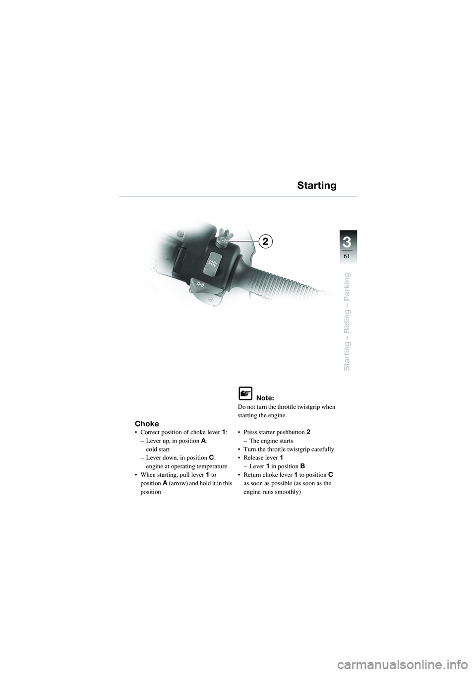 BMW MOTORRAD R 1100 S 2002 Riders Manual (in English) 3
61
Starting – Riding – Parking
2
Choke• Correct position of choke lever1:
– Lever up, in position A:
cold start
– Lever down, in position C:
engine at operating temperature
• When sta BMW MOTORRAD R 1100 S 2002 Riders Manual (in English) 3
61
Starting – Riding – Parking
2
Choke• Correct position of choke lever1:
– Lever up, in position A:
cold start
– Lever down, in position C:
engine at operating temperature
• When sta